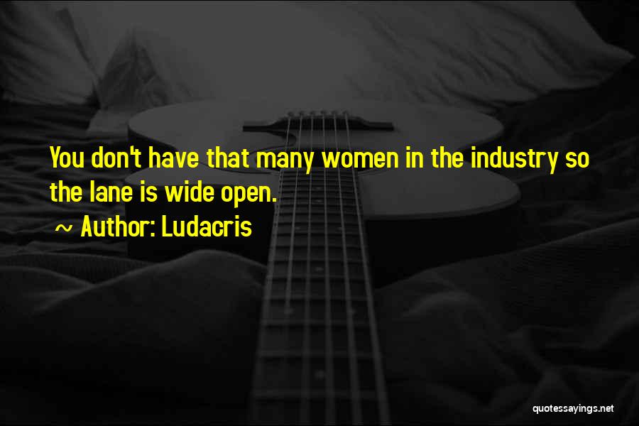 Ludacris Quotes: You Don't Have That Many Women In The Industry So The Lane Is Wide Open.