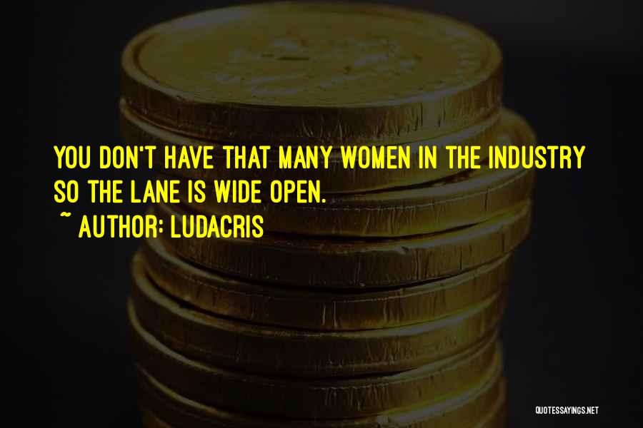 Ludacris Quotes: You Don't Have That Many Women In The Industry So The Lane Is Wide Open.