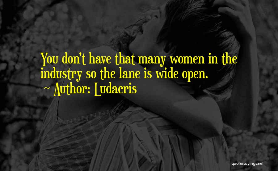 Ludacris Quotes: You Don't Have That Many Women In The Industry So The Lane Is Wide Open.