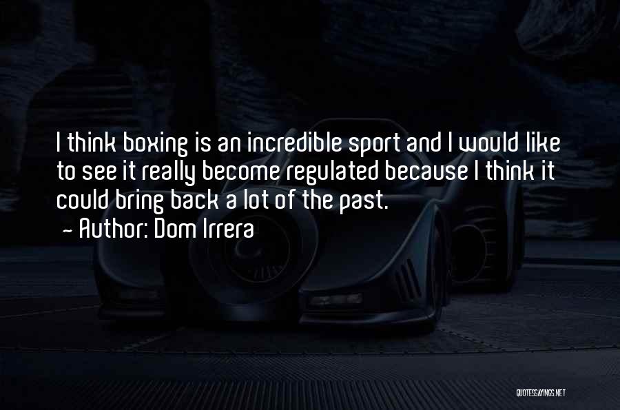 Dom Irrera Quotes: I Think Boxing Is An Incredible Sport And I Would Like To See It Really Become Regulated Because I Think