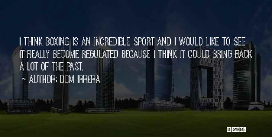 Dom Irrera Quotes: I Think Boxing Is An Incredible Sport And I Would Like To See It Really Become Regulated Because I Think