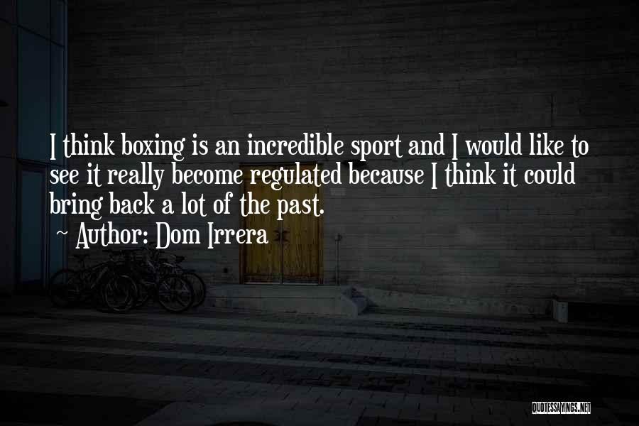 Dom Irrera Quotes: I Think Boxing Is An Incredible Sport And I Would Like To See It Really Become Regulated Because I Think