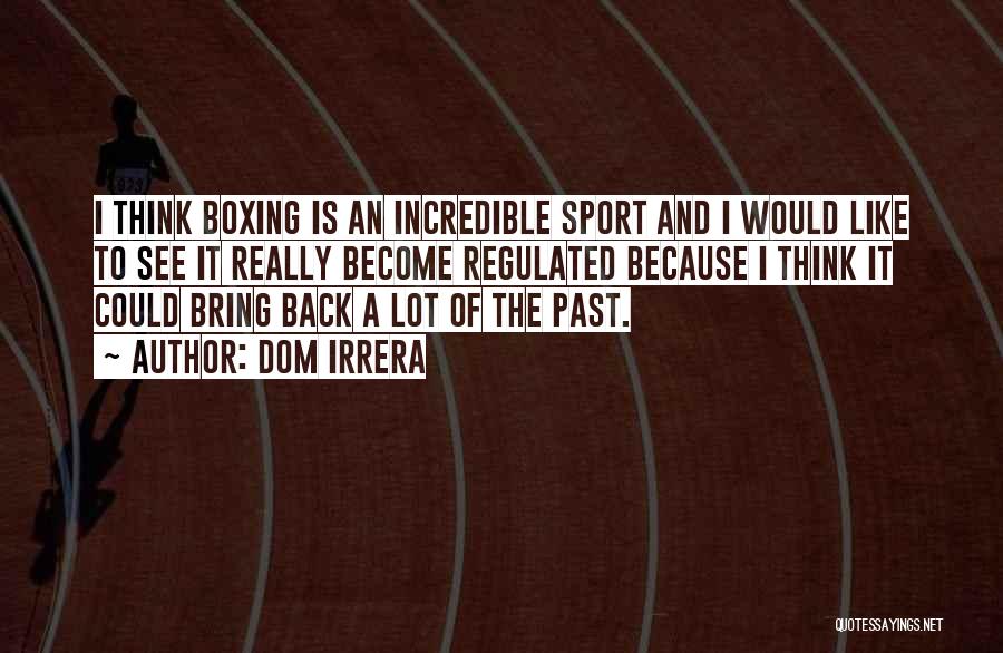 Dom Irrera Quotes: I Think Boxing Is An Incredible Sport And I Would Like To See It Really Become Regulated Because I Think