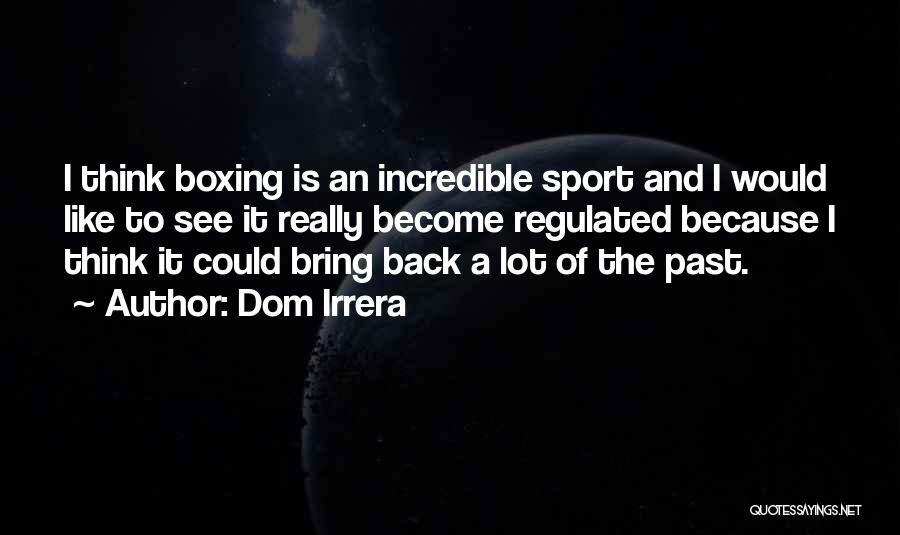 Dom Irrera Quotes: I Think Boxing Is An Incredible Sport And I Would Like To See It Really Become Regulated Because I Think