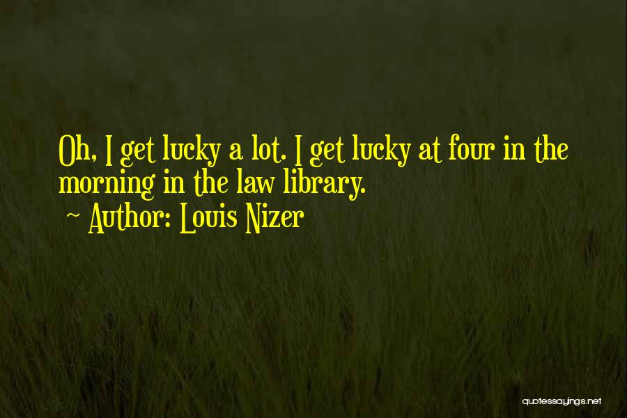 Louis Nizer Quotes: Oh, I Get Lucky A Lot. I Get Lucky At Four In The Morning In The Law Library.