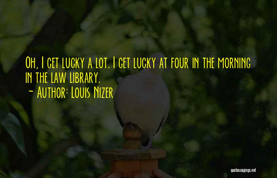 Louis Nizer Quotes: Oh, I Get Lucky A Lot. I Get Lucky At Four In The Morning In The Law Library.