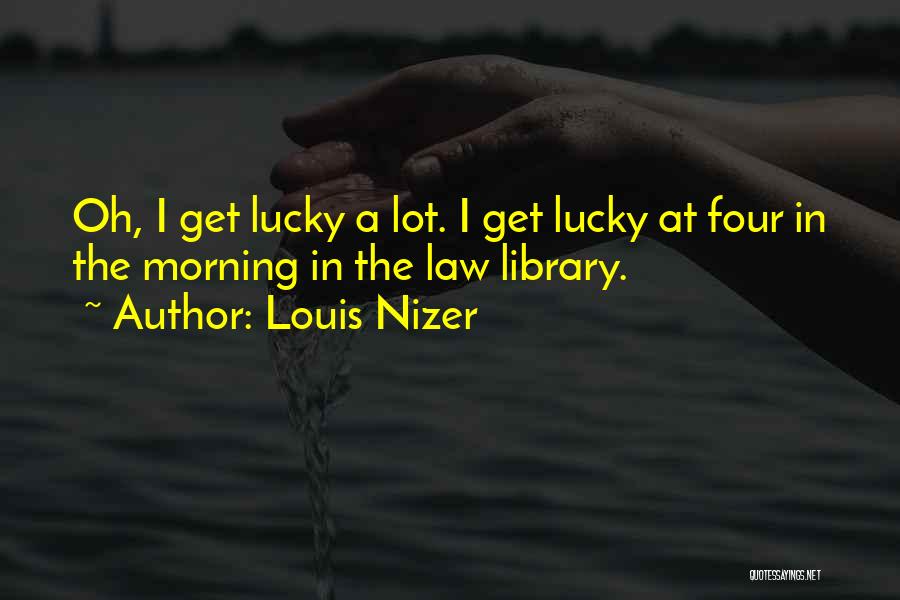 Louis Nizer Quotes: Oh, I Get Lucky A Lot. I Get Lucky At Four In The Morning In The Law Library.