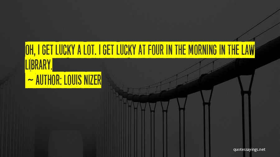 Louis Nizer Quotes: Oh, I Get Lucky A Lot. I Get Lucky At Four In The Morning In The Law Library.