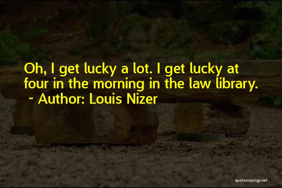 Louis Nizer Quotes: Oh, I Get Lucky A Lot. I Get Lucky At Four In The Morning In The Law Library.