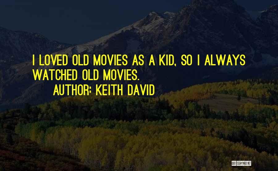 Keith David Quotes: I Loved Old Movies As A Kid, So I Always Watched Old Movies.