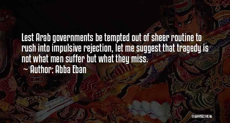 Abba Eban Quotes: Lest Arab Governments Be Tempted Out Of Sheer Routine To Rush Into Impulsive Rejection, Let Me Suggest That Tragedy Is