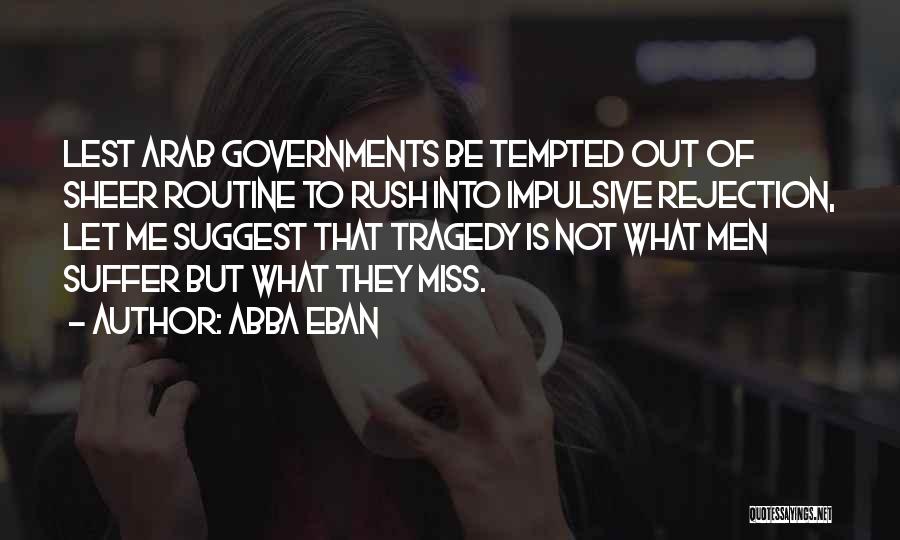 Abba Eban Quotes: Lest Arab Governments Be Tempted Out Of Sheer Routine To Rush Into Impulsive Rejection, Let Me Suggest That Tragedy Is