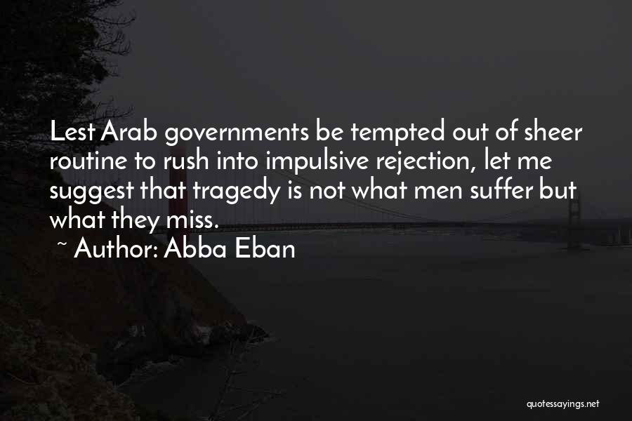 Abba Eban Quotes: Lest Arab Governments Be Tempted Out Of Sheer Routine To Rush Into Impulsive Rejection, Let Me Suggest That Tragedy Is