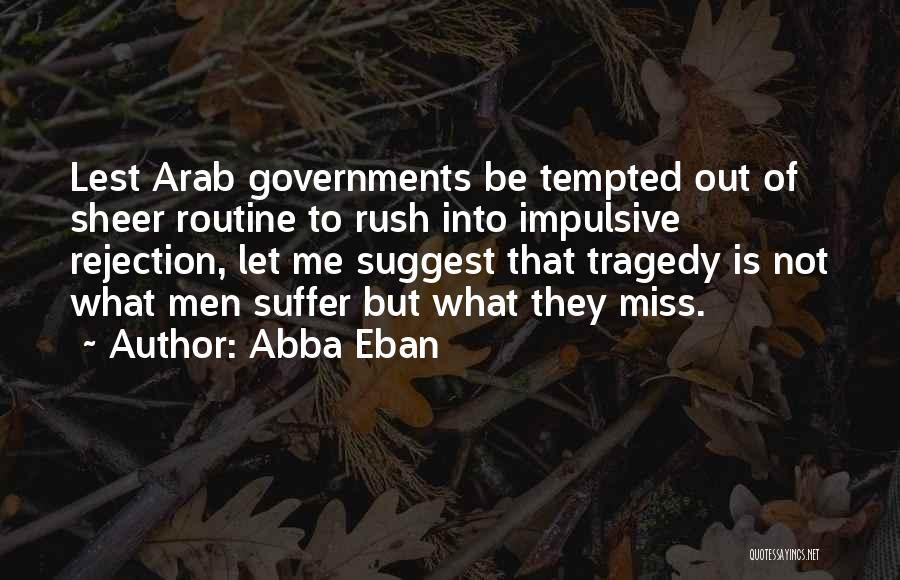 Abba Eban Quotes: Lest Arab Governments Be Tempted Out Of Sheer Routine To Rush Into Impulsive Rejection, Let Me Suggest That Tragedy Is