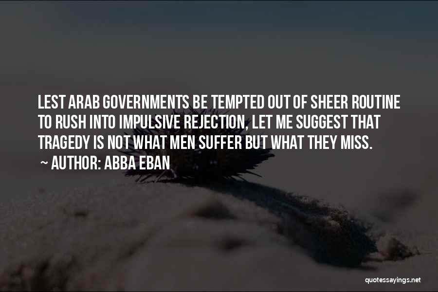 Abba Eban Quotes: Lest Arab Governments Be Tempted Out Of Sheer Routine To Rush Into Impulsive Rejection, Let Me Suggest That Tragedy Is