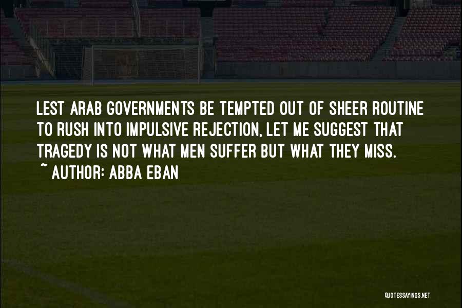 Abba Eban Quotes: Lest Arab Governments Be Tempted Out Of Sheer Routine To Rush Into Impulsive Rejection, Let Me Suggest That Tragedy Is