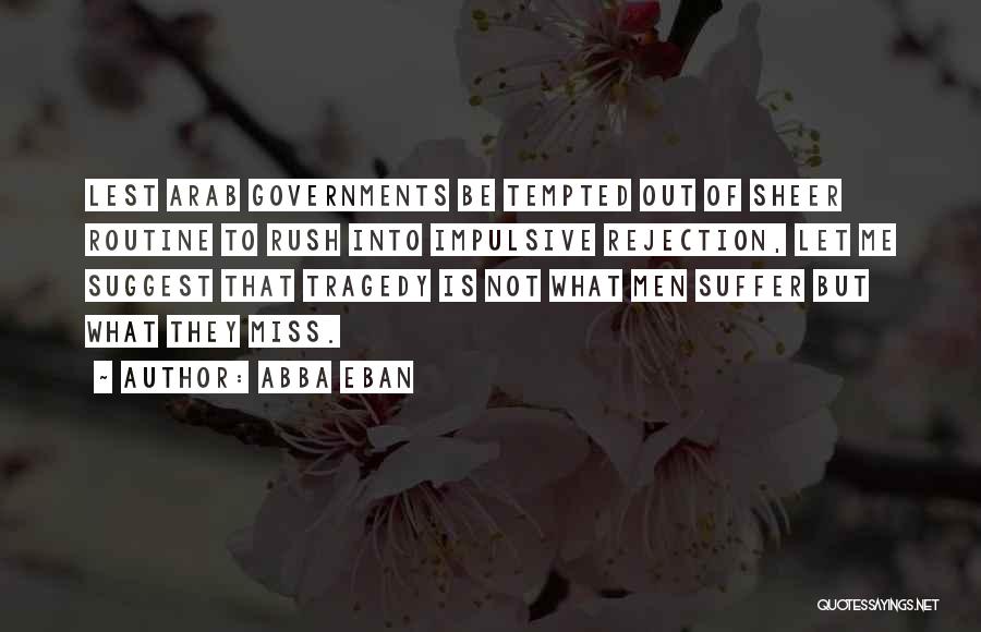 Abba Eban Quotes: Lest Arab Governments Be Tempted Out Of Sheer Routine To Rush Into Impulsive Rejection, Let Me Suggest That Tragedy Is