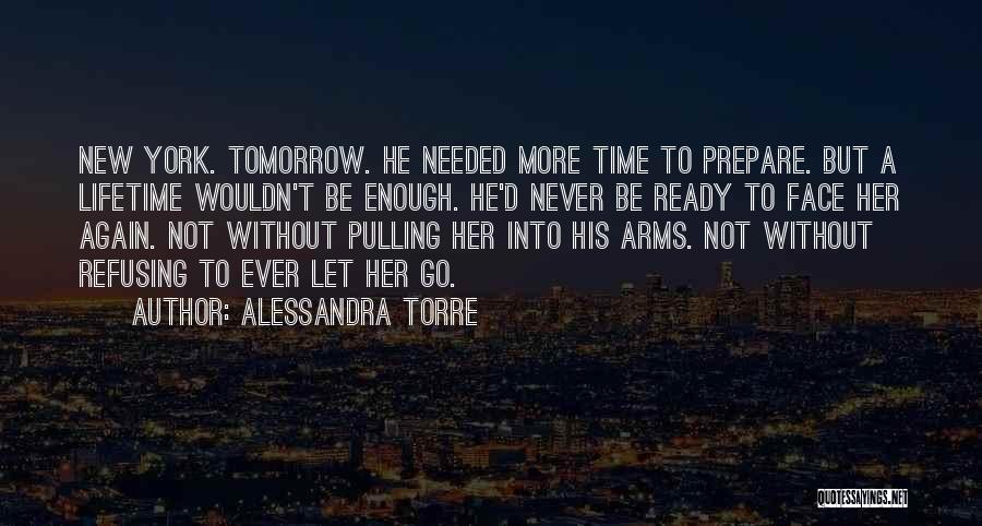 Alessandra Torre Quotes: New York. Tomorrow. He Needed More Time To Prepare. But A Lifetime Wouldn't Be Enough. He'd Never Be Ready To