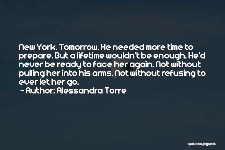 Alessandra Torre Quotes: New York. Tomorrow. He Needed More Time To Prepare. But A Lifetime Wouldn't Be Enough. He'd Never Be Ready To