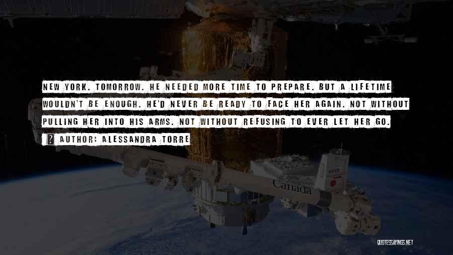 Alessandra Torre Quotes: New York. Tomorrow. He Needed More Time To Prepare. But A Lifetime Wouldn't Be Enough. He'd Never Be Ready To