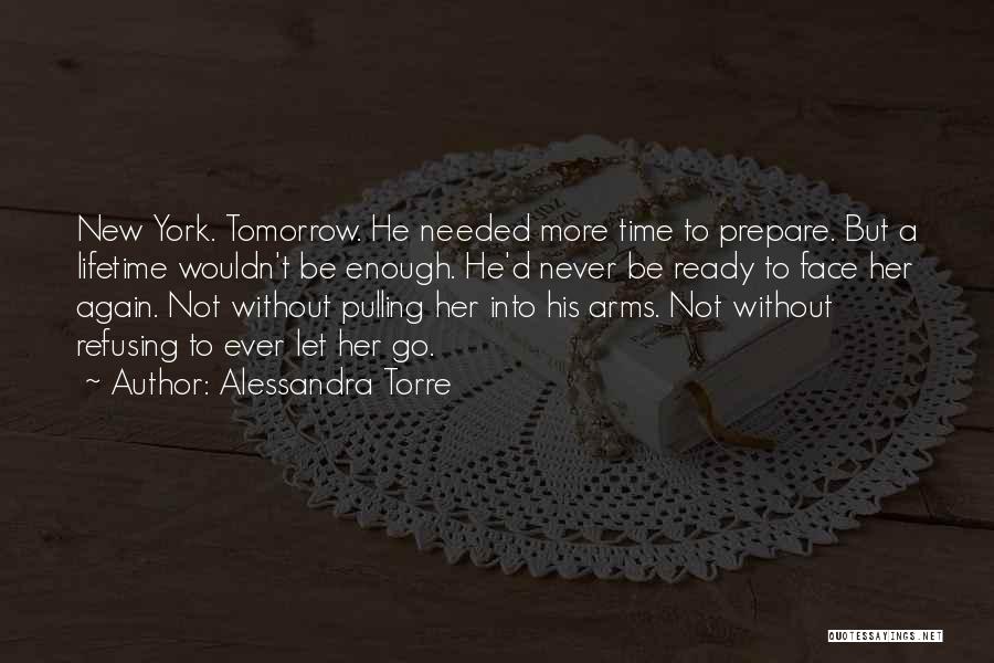 Alessandra Torre Quotes: New York. Tomorrow. He Needed More Time To Prepare. But A Lifetime Wouldn't Be Enough. He'd Never Be Ready To