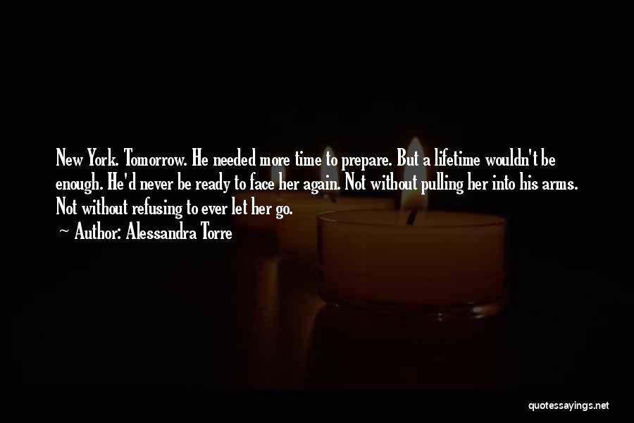 Alessandra Torre Quotes: New York. Tomorrow. He Needed More Time To Prepare. But A Lifetime Wouldn't Be Enough. He'd Never Be Ready To