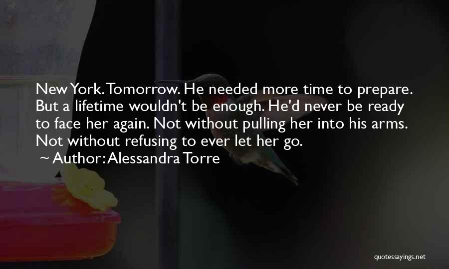 Alessandra Torre Quotes: New York. Tomorrow. He Needed More Time To Prepare. But A Lifetime Wouldn't Be Enough. He'd Never Be Ready To