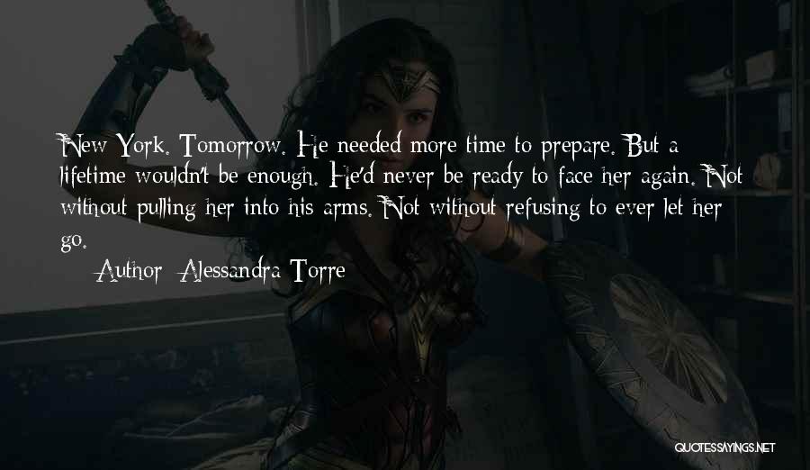 Alessandra Torre Quotes: New York. Tomorrow. He Needed More Time To Prepare. But A Lifetime Wouldn't Be Enough. He'd Never Be Ready To