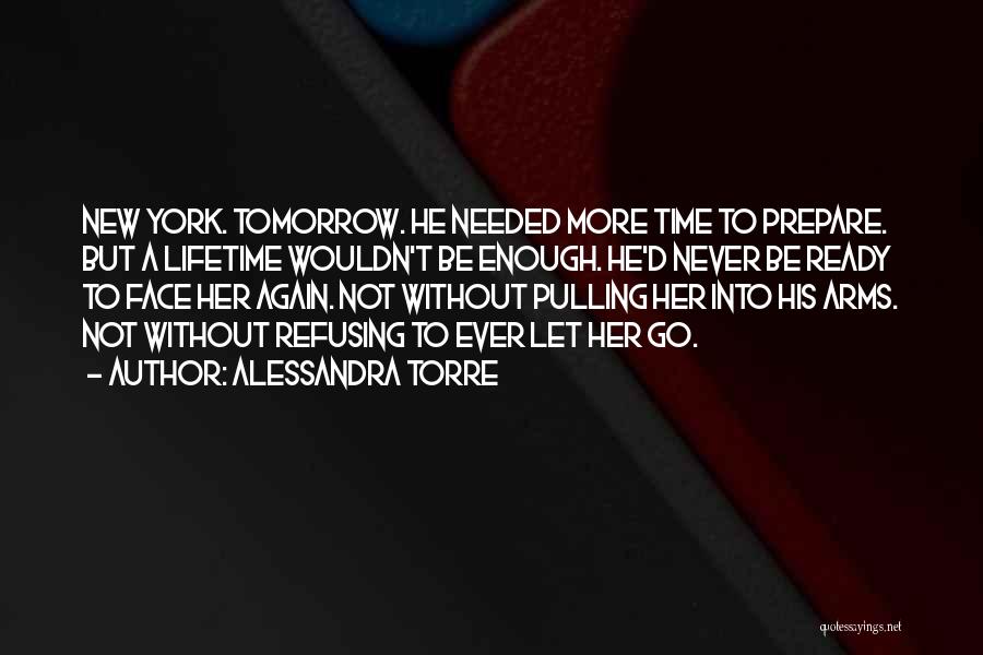 Alessandra Torre Quotes: New York. Tomorrow. He Needed More Time To Prepare. But A Lifetime Wouldn't Be Enough. He'd Never Be Ready To