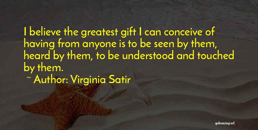 Virginia Satir Quotes: I Believe The Greatest Gift I Can Conceive Of Having From Anyone Is To Be Seen By Them, Heard By