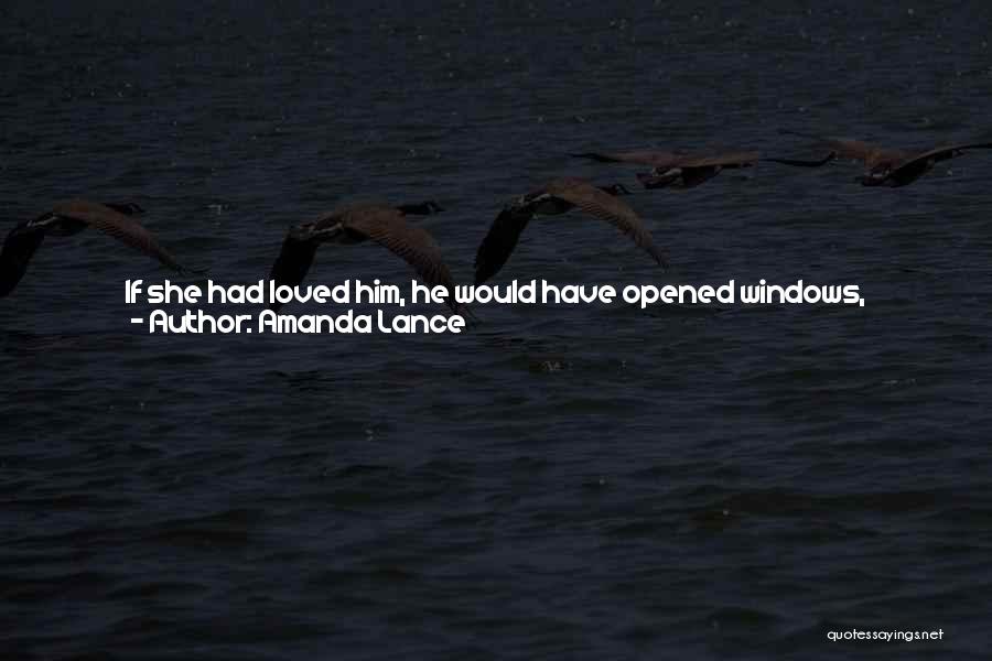 Amanda Lance Quotes: If She Had Loved Him, He Would Have Opened Windows, Allowed All Of That Precious Light Of Hers In She