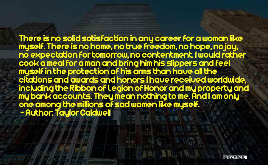 Taylor Caldwell Quotes: There Is No Solid Satisfaction In Any Career For A Woman Like Myself. There Is No Home, No True Freedom,