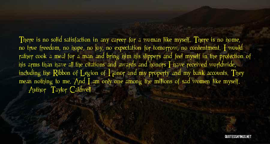 Taylor Caldwell Quotes: There Is No Solid Satisfaction In Any Career For A Woman Like Myself. There Is No Home, No True Freedom,