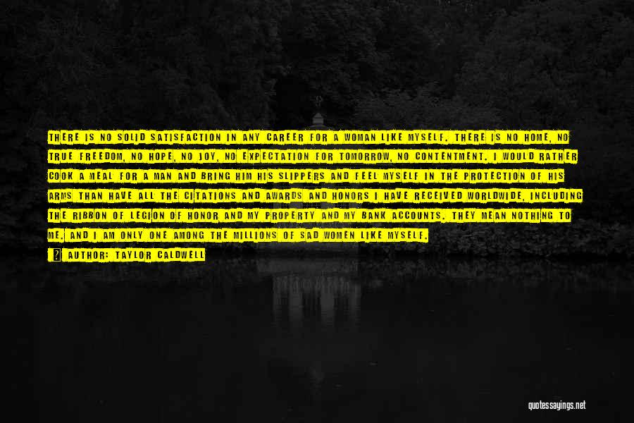 Taylor Caldwell Quotes: There Is No Solid Satisfaction In Any Career For A Woman Like Myself. There Is No Home, No True Freedom,