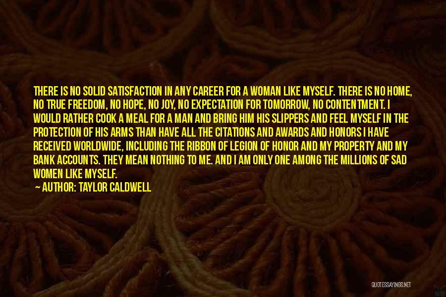 Taylor Caldwell Quotes: There Is No Solid Satisfaction In Any Career For A Woman Like Myself. There Is No Home, No True Freedom,