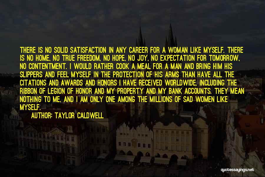 Taylor Caldwell Quotes: There Is No Solid Satisfaction In Any Career For A Woman Like Myself. There Is No Home, No True Freedom,