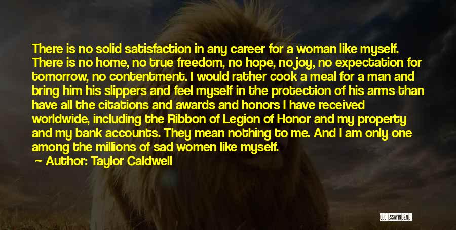 Taylor Caldwell Quotes: There Is No Solid Satisfaction In Any Career For A Woman Like Myself. There Is No Home, No True Freedom,