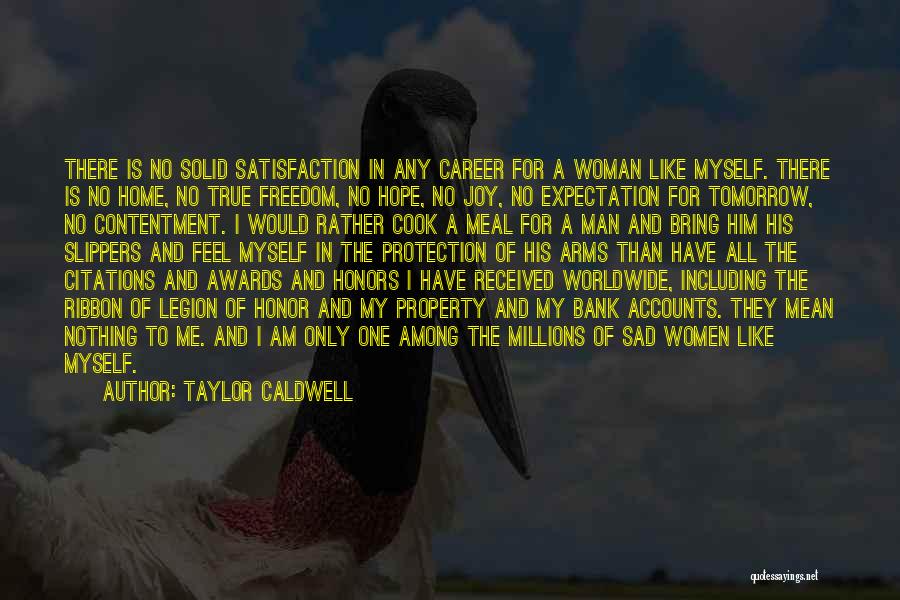 Taylor Caldwell Quotes: There Is No Solid Satisfaction In Any Career For A Woman Like Myself. There Is No Home, No True Freedom,