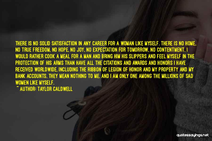 Taylor Caldwell Quotes: There Is No Solid Satisfaction In Any Career For A Woman Like Myself. There Is No Home, No True Freedom,