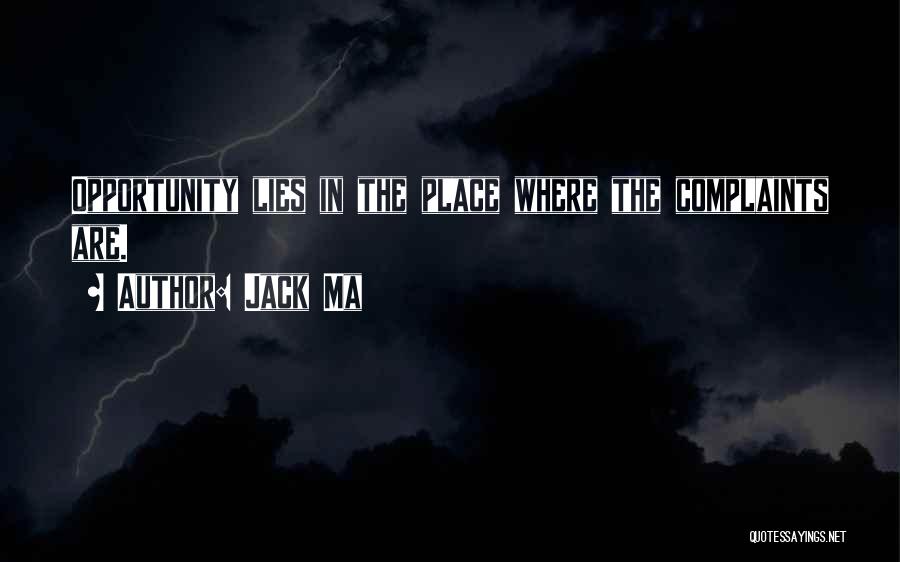 Jack Ma Quotes: Opportunity Lies In The Place Where The Complaints Are.