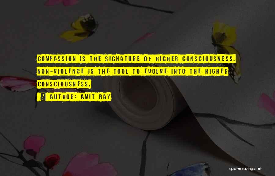 Amit Ray Quotes: Compassion Is The Signature Of Higher Consciousness. Non-violence Is The Tool To Evolve Into The Higher Consciousness.