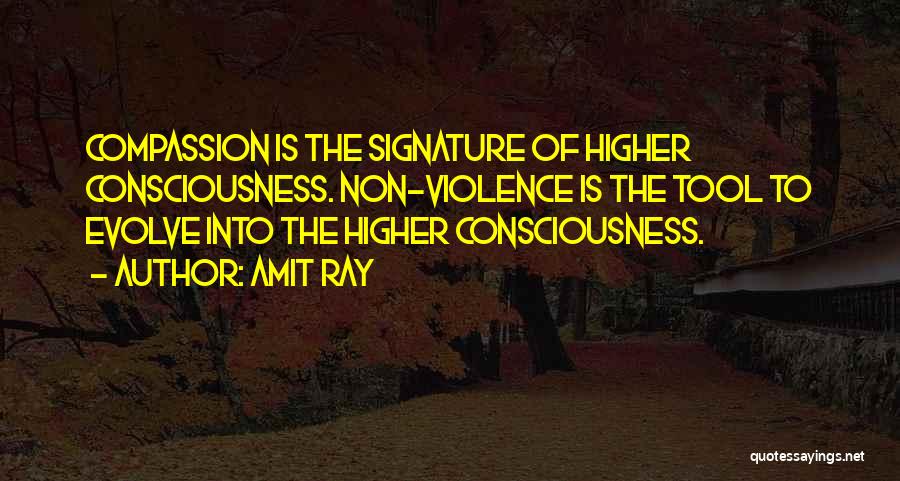 Amit Ray Quotes: Compassion Is The Signature Of Higher Consciousness. Non-violence Is The Tool To Evolve Into The Higher Consciousness.