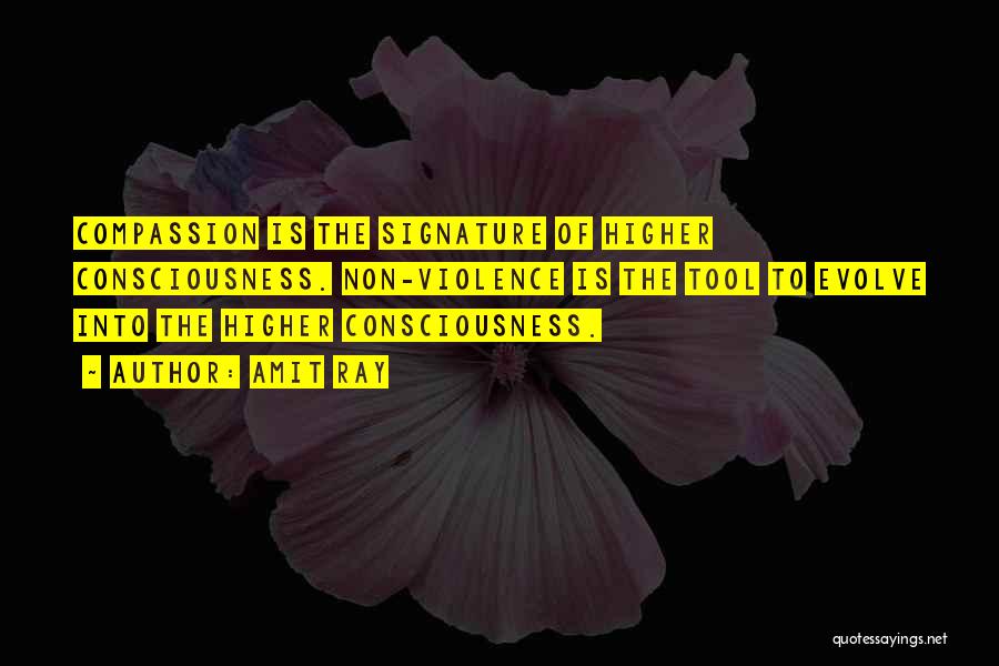 Amit Ray Quotes: Compassion Is The Signature Of Higher Consciousness. Non-violence Is The Tool To Evolve Into The Higher Consciousness.