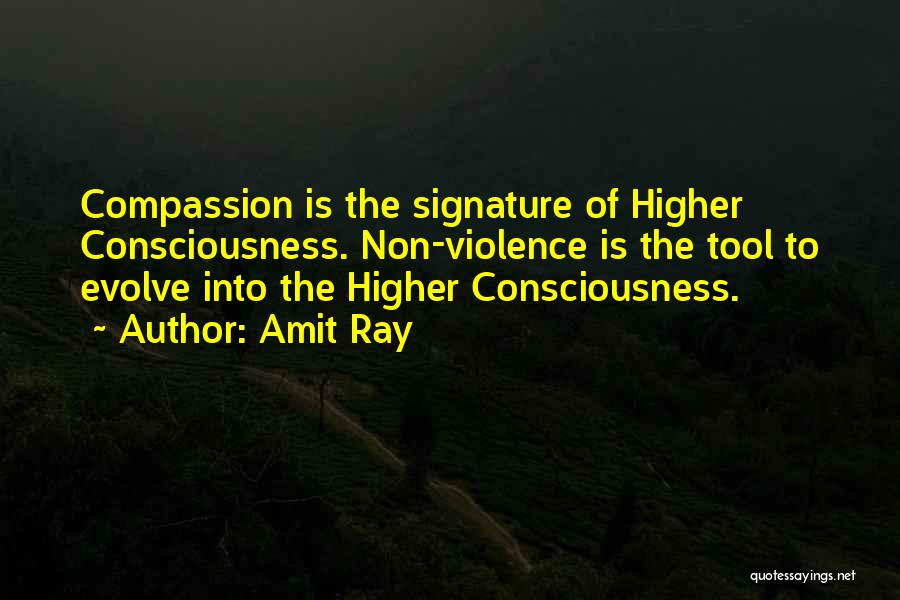 Amit Ray Quotes: Compassion Is The Signature Of Higher Consciousness. Non-violence Is The Tool To Evolve Into The Higher Consciousness.