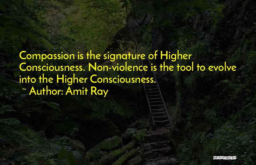 Amit Ray Quotes: Compassion Is The Signature Of Higher Consciousness. Non-violence Is The Tool To Evolve Into The Higher Consciousness.