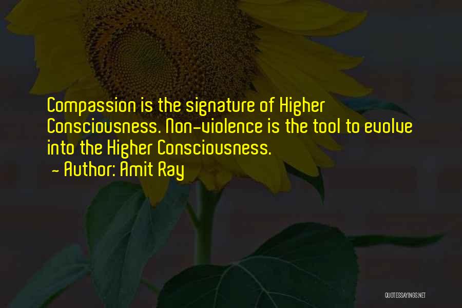 Amit Ray Quotes: Compassion Is The Signature Of Higher Consciousness. Non-violence Is The Tool To Evolve Into The Higher Consciousness.