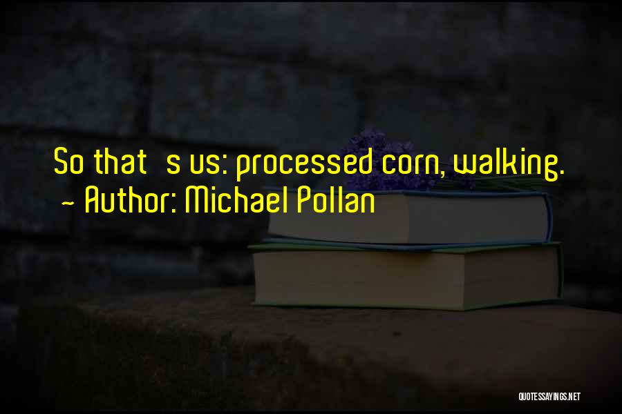 Michael Pollan Quotes: So That's Us: Processed Corn, Walking.