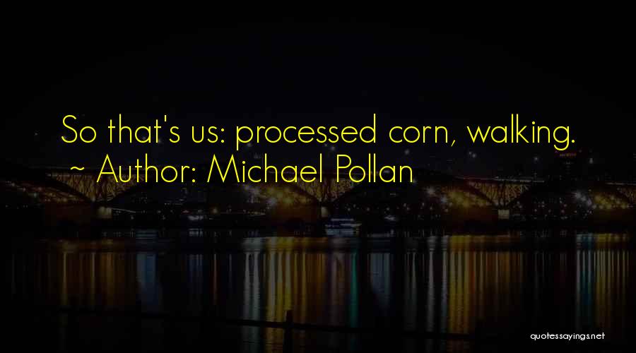 Michael Pollan Quotes: So That's Us: Processed Corn, Walking.