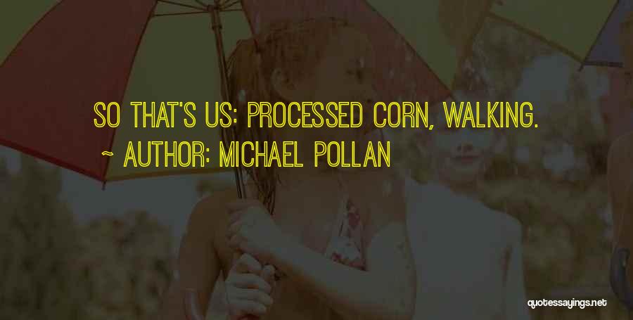 Michael Pollan Quotes: So That's Us: Processed Corn, Walking.