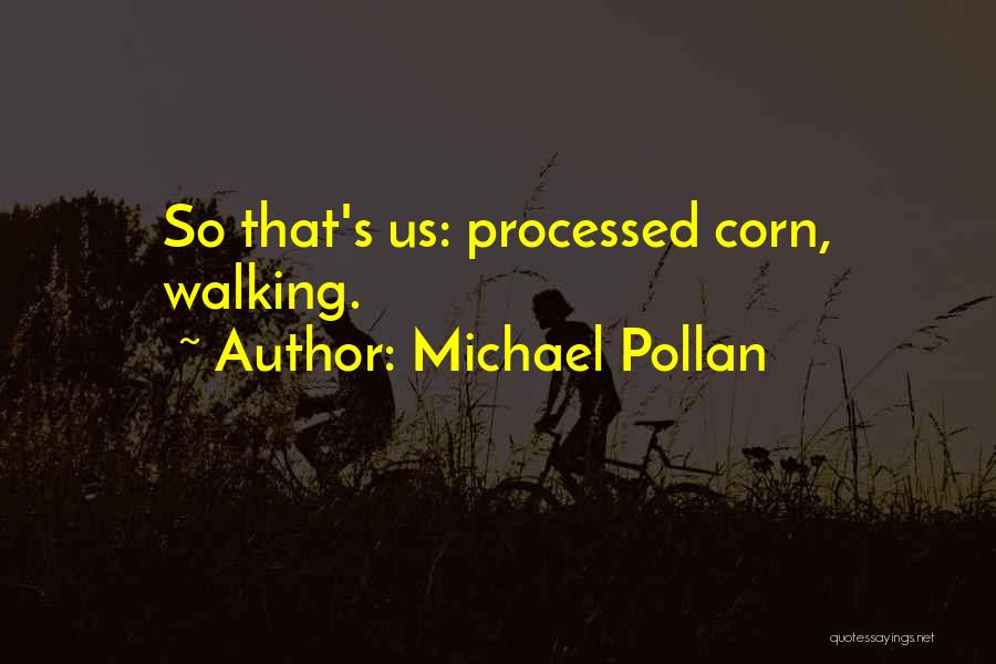 Michael Pollan Quotes: So That's Us: Processed Corn, Walking.